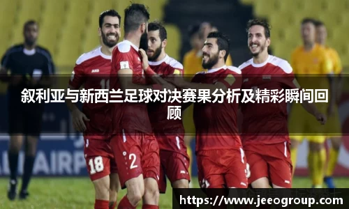 叙利亚与新西兰足球对决赛果分析及精彩瞬间回顾